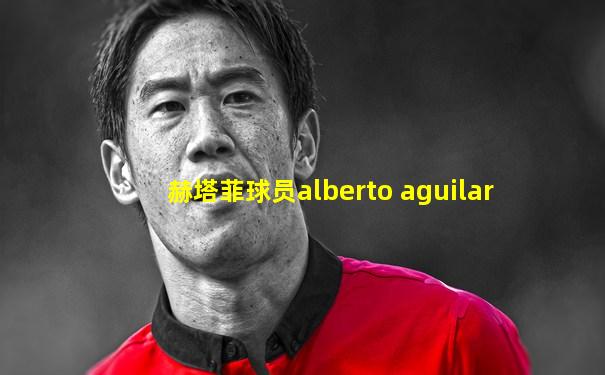 赫塔菲球员alberto aguilar